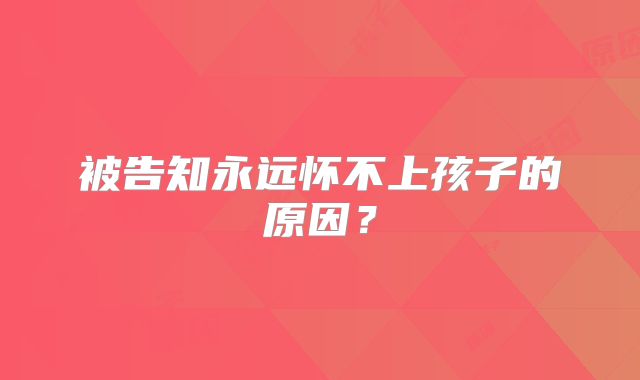 被告知永远怀不上孩子的原因？