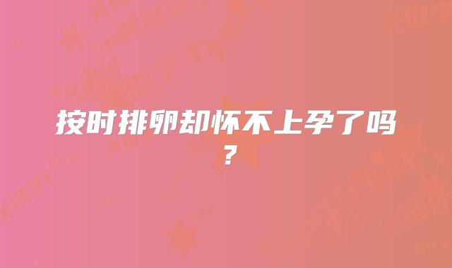 按时排卵却怀不上孕了吗？