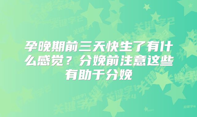 孕晚期前三天快生了有什么感觉？分娩前注意这些有助于分娩