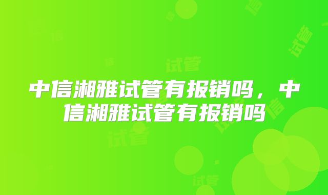 中信湘雅试管有报销吗，中信湘雅试管有报销吗