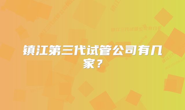 镇江第三代试管公司有几家？