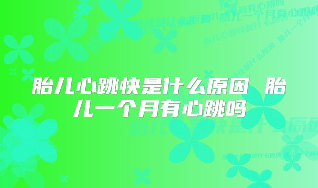 胎儿心跳快是什么原因 胎儿一个月有心跳吗