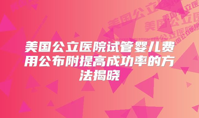 美国公立医院试管婴儿费用公布附提高成功率的方法揭晓