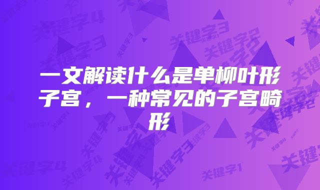 一文解读什么是单柳叶形子宫，一种常见的子宫畸形