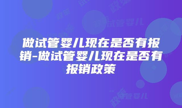 做试管婴儿现在是否有报销-做试管婴儿现在是否有报销政策