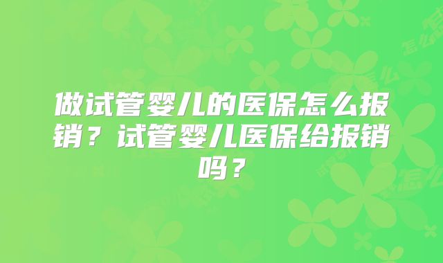 做试管婴儿的医保怎么报销？试管婴儿医保给报销吗？