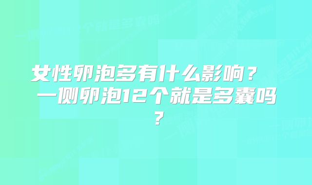 女性卵泡多有什么影响？ 一侧卵泡12个就是多囊吗？