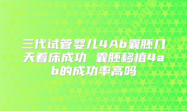 三代试管婴儿4Ab囊胚几天着床成功 囊胚移植4ab的成功率高吗