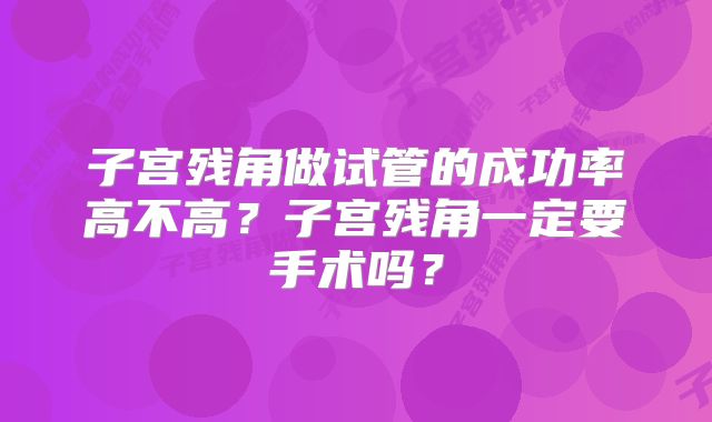 子宫残角做试管的成功率高不高？子宫残角一定要手术吗？