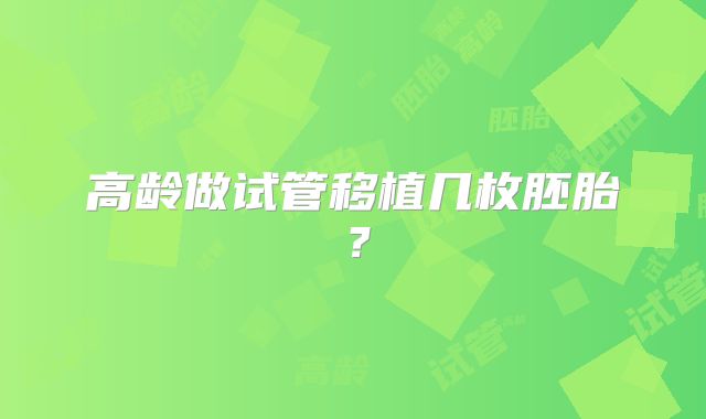 高龄做试管移植几枚胚胎？