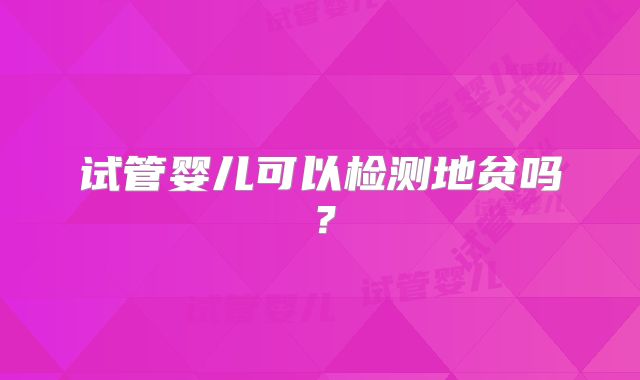 试管婴儿可以检测地贫吗？