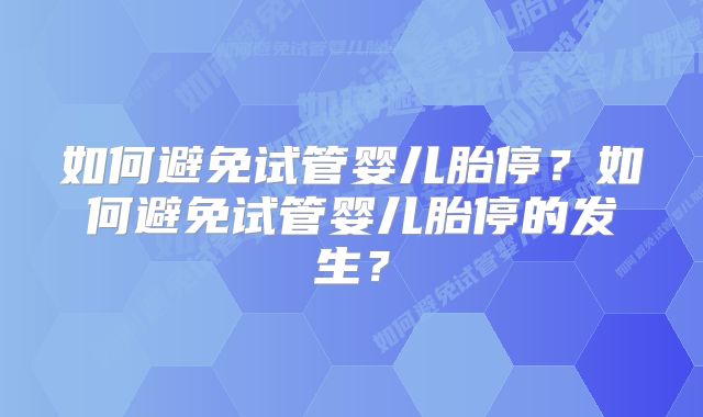 如何避免试管婴儿胎停？如何避免试管婴儿胎停的发生？