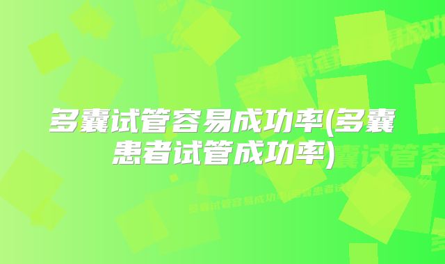 多囊试管容易成功率(多囊患者试管成功率)