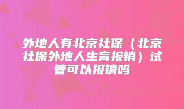 外地人有北京社保（北京社保外地人生育报销）试管可以报销吗