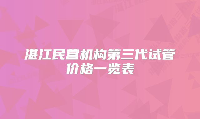 湛江民营机构第三代试管价格一览表