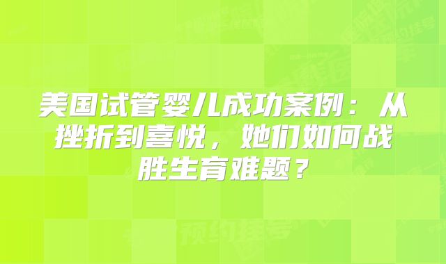 美国试管婴儿成功案例：从挫折到喜悦，她们如何战胜生育难题？