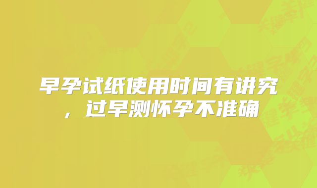 早孕试纸使用时间有讲究，过早测怀孕不准确