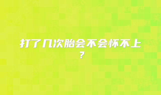 打了几次胎会不会怀不上？