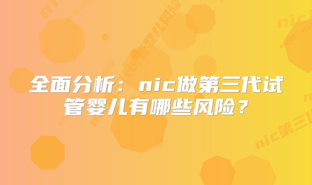 全面分析：nic做第三代试管婴儿有哪些风险？