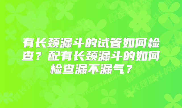 有长颈漏斗的试管如何检查？配有长颈漏斗的如何检查漏不漏气？