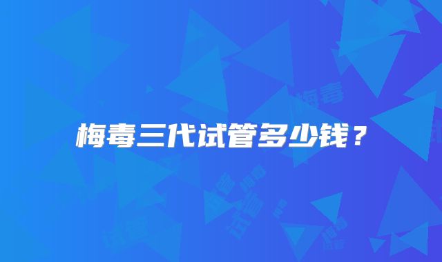 梅毒三代试管多少钱？