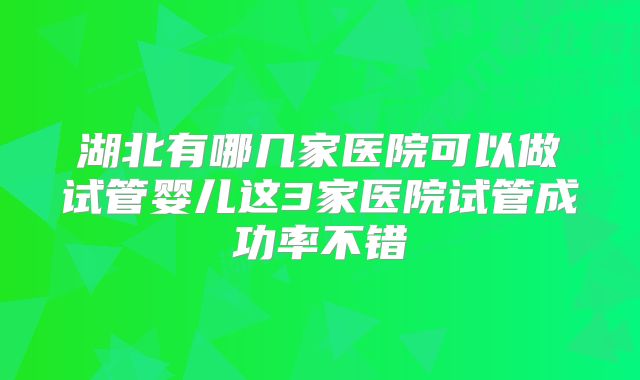 湖北有哪几家医院可以做试管婴儿这3家医院试管成功率不错